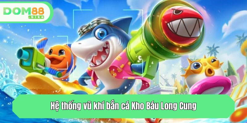 Kho Báu Long Cung DOM88: Săn Thưởng Khủng Dưới Lòng Biển Sâu 3 Hệ thống vũ khí bắn cá Kho Báu Long Cung